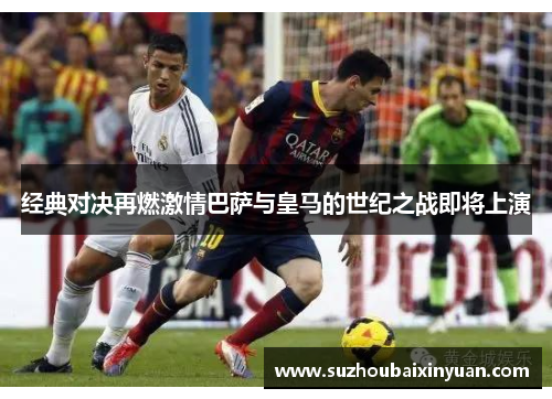 经典对决再燃激情巴萨与皇马的世纪之战即将上演
